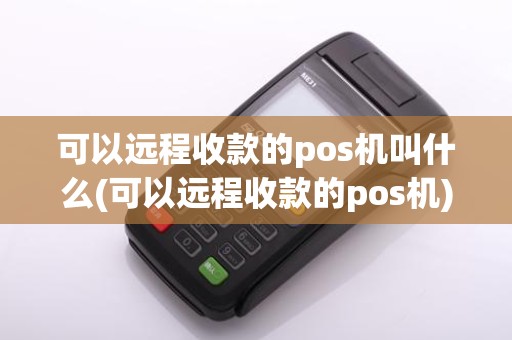 可以远程收款的pos机叫什么(可以远程收款的pos机)