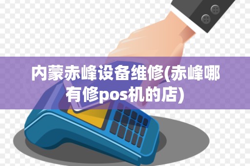 内蒙赤峰设备维修(赤峰哪有修pos机的店)
