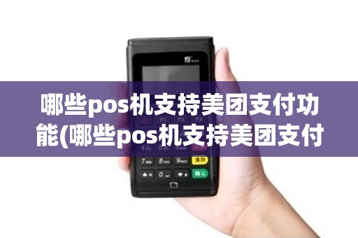 哪些pos机支持美团支付功能(哪些pos机支持美团支付)