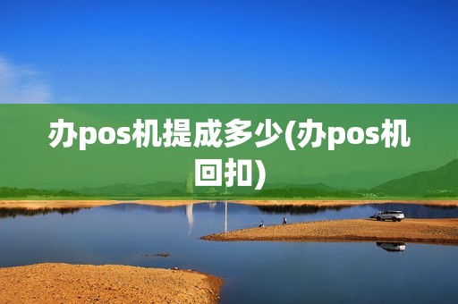 办pos机提成多少(办pos机回扣)