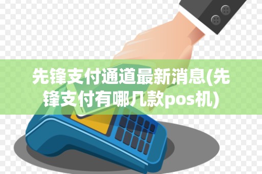 先锋支付通道最新消息(先锋支付有哪几款pos机)