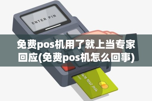 免费pos机用了就上当专家回应(免费pos机怎么回事)