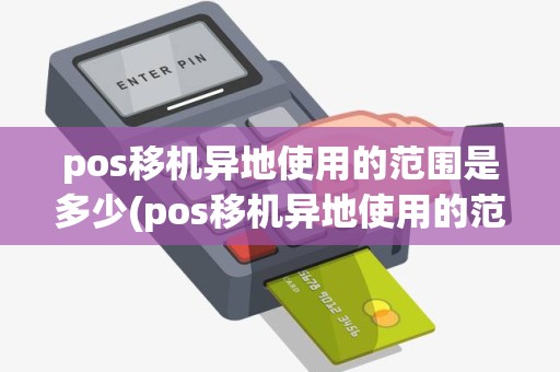 pos移机异地使用的范围是多少(pos移机异地使用的范围)