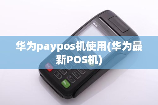 华为paypos机使用(华为最新POS机)