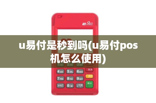 u易付是秒到吗(u易付pos机怎么使用)