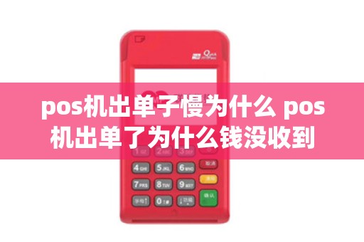 pos机出单子慢为什么 pos机出单了为什么钱没收到