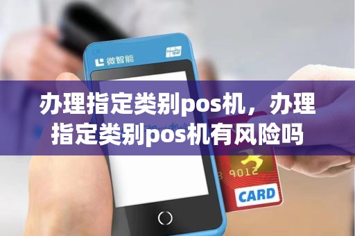 办理指定类别pos机，办理指定类别pos机有风险吗