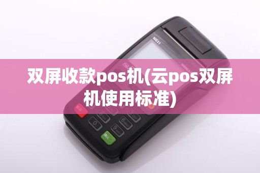 双屏收款pos机(云pos双屏机使用标准)