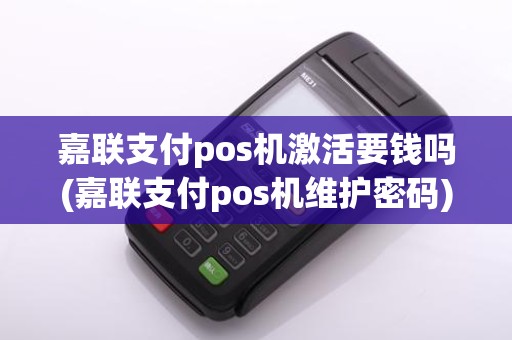 嘉联支付pos机激活要钱吗(嘉联支付pos机维护密码)