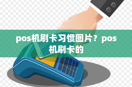 pos机刷卡习惯图片？pos机刷卡的