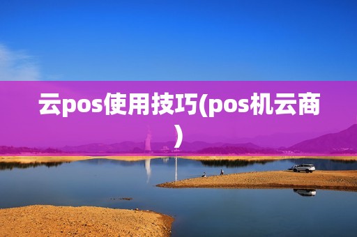 云pos使用技巧(pos机云商)