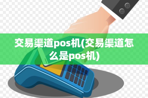 交易渠道pos机(交易渠道怎么是pos机)