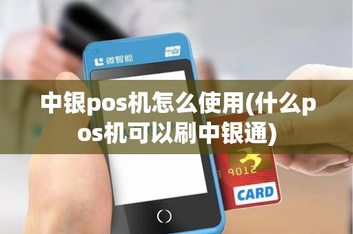 中银pos机怎么使用(什么pos机可以刷中银通)