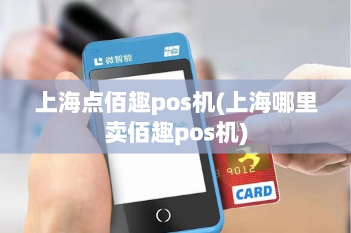 上海点佰趣pos机(上海哪里卖佰趣pos机)