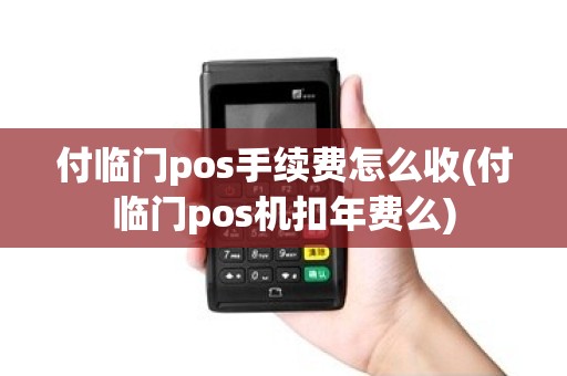 付临门pos手续费怎么收(付临门pos机扣年费么)