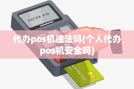 代办pos机违法吗(个人代办pos机安全吗)