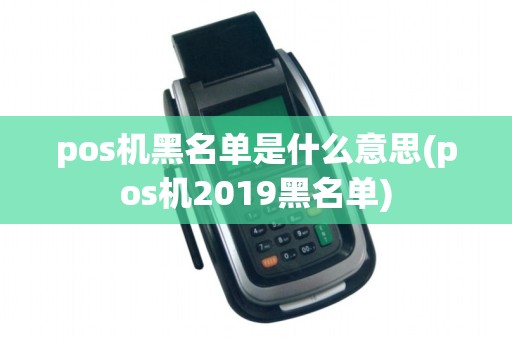 pos机黑名单是什么意思(pos机2019黑名单)