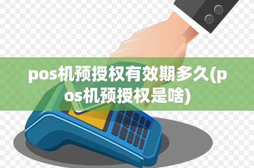 pos机预授权有效期多久(pos机预授权是啥)