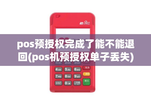 pos预授权完成了能不能退回(pos机预授权单子丢失)