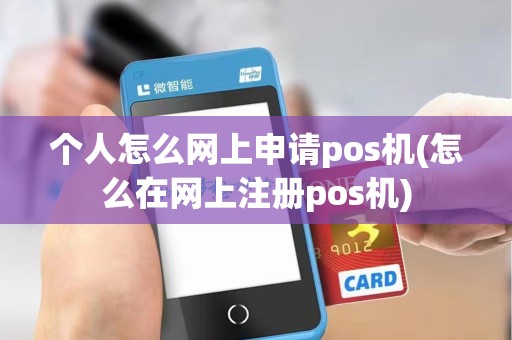 个人怎么网上申请pos机(怎么在网上注册pos机)