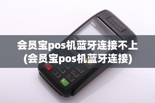 会员宝pos机蓝牙连接不上(会员宝pos机蓝牙连接)