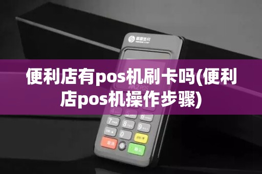 便利店有pos机刷卡吗(便利店pos机操作步骤)