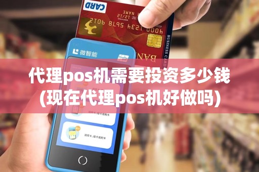 代理pos机需要投资多少钱(现在代理pos机好做吗)