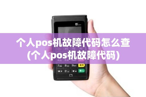 个人pos机故障代码怎么查(个人pos机故障代码)