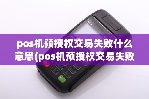 pos机预授权交易失败什么意思(pos机预授权交易失败)