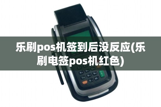 乐刷pos机签到后没反应(乐刷电签pos机红色)