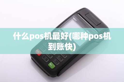 什么pos机最好(哪种pos机到账快)
