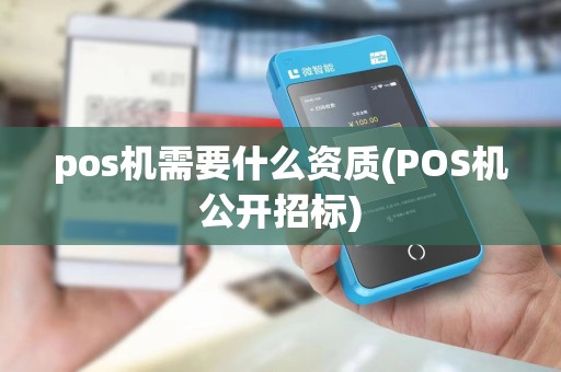 pos机需要什么资质(POS机公开招标)