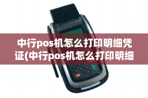 中行pos机怎么打印明细凭证(中行pos机怎么打印明细)