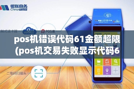 pos机错误代码61金额超限(pos机交易失败显示代码61)
