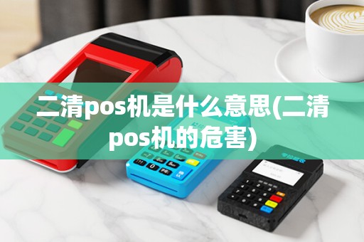 二清pos机是什么意思(二清pos机的危害)