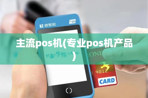主流pos机(专业pos机产品)