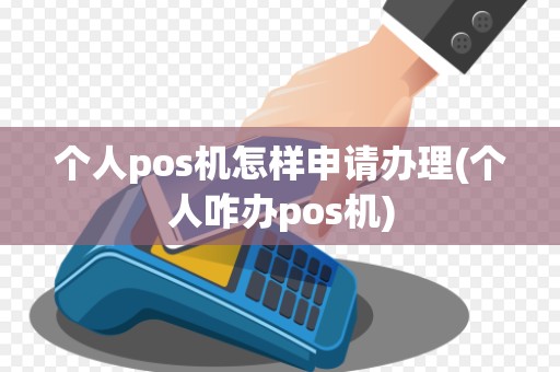 个人pos机怎样申请办理(个人咋办pos机)