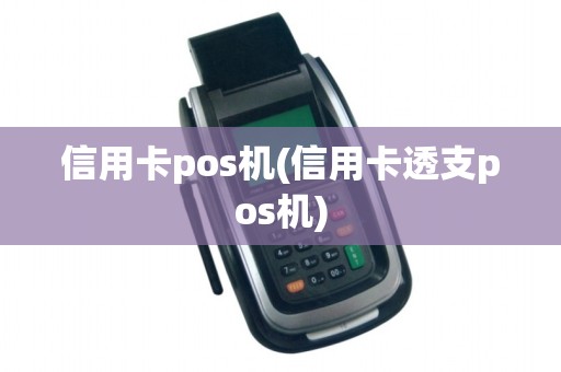 信用卡pos机(信用卡透支pos机)