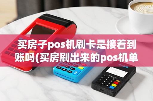 买房子pos机刷卡是接着到账吗(买房刷出来的pos机单据)