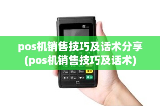 pos机销售技巧及话术分享(pos机销售技巧及话术)