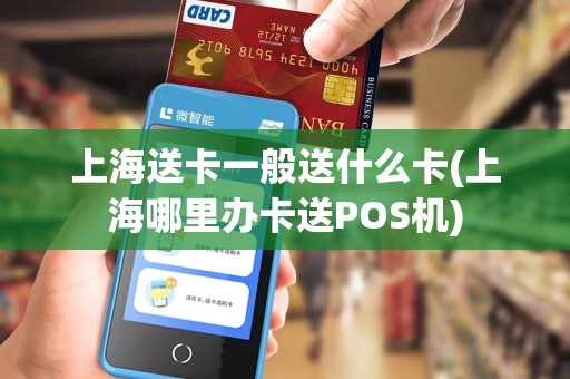 上海送卡一般送什么卡(上海哪里办卡送POS机)