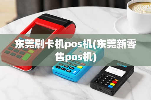 东莞刷卡机pos机(东莞新零售pos机)