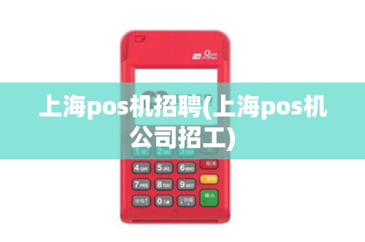 上海pos机招聘(上海pos机公司招工)