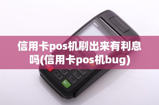 信用卡pos机刷出来有利息吗(信用卡pos机bug)