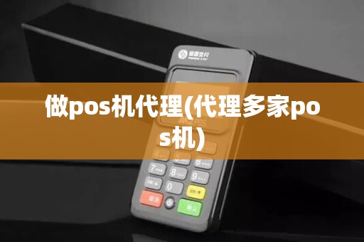 做pos机代理(代理多家pos机)