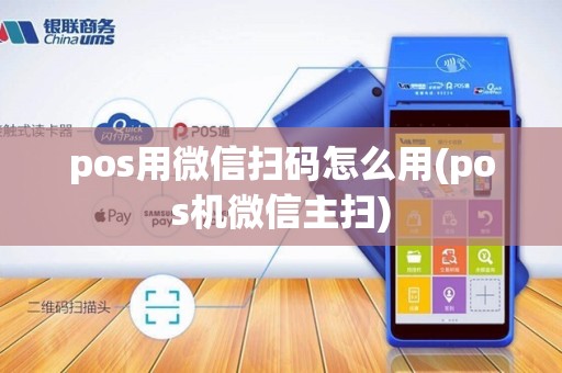 pos用微信扫码怎么用(pos机微信主扫)