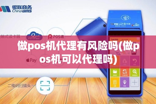 做pos机代理有风险吗(做pos机可以代理吗)