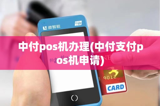 中付pos机办理(中付支付pos机申请)