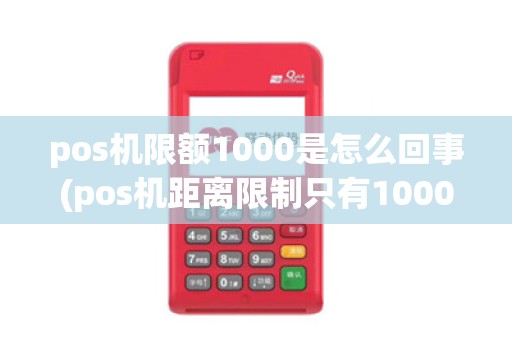 pos机限额1000是怎么回事(pos机距离限制只有1000米)