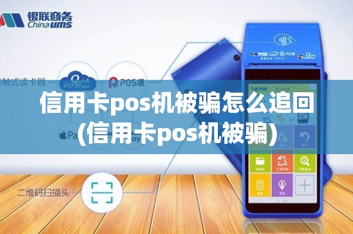 信用卡pos机被骗怎么追回(信用卡pos机被骗)